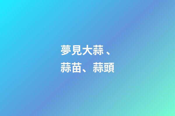 夢見大蒜、蒜苗、蒜頭